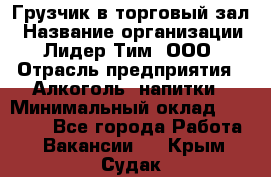 Грузчик в торговый зал › Название организации ­ Лидер Тим, ООО › Отрасль предприятия ­ Алкоголь, напитки › Минимальный оклад ­ 20 500 - Все города Работа » Вакансии   . Крым,Судак